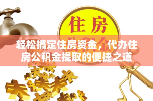 沿河轻松搞定住房资金，代办住房公积金提取的便捷之道