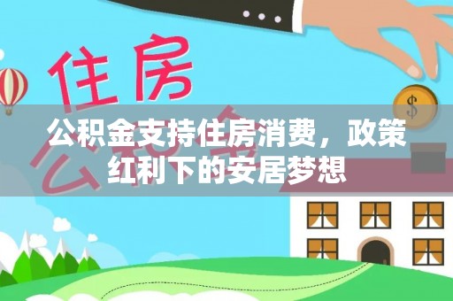 沿河公积金支持住房消费，政策红利下的安居梦想