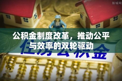 沿河公积金制度改革，推动公平与效率的双轮驱动