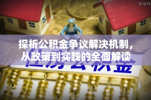 沿河探析公积金争议解决机制，从政策到实践的全面解读
