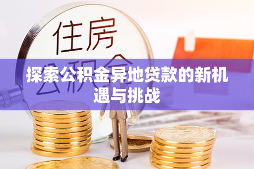 沿河探索公积金异地贷款的新机遇与挑战