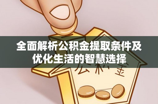 沿河全面解析公积金提取条件及优化生活的智慧选择
