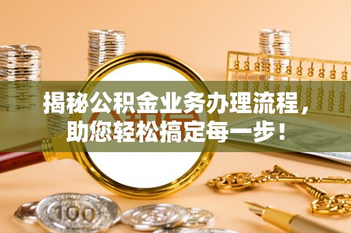 沿河揭秘公积金业务办理流程，助您轻松搞定每一步！