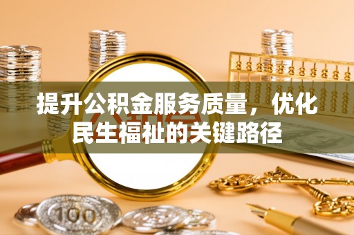 沿河提升公积金服务质量，优化民生福祉的关键路径