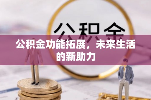 沿河公积金功能拓展，未来生活的新助力
