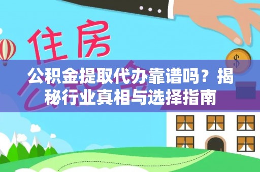 沿河公积金提取代办靠谱吗？揭秘行业真相与选择指南