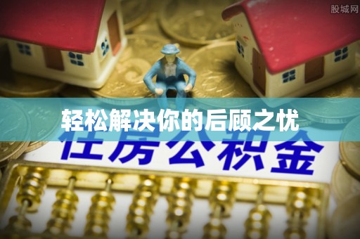 沿河轻松解决你的后顾之忧