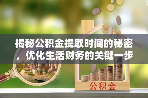 沿河揭秘公积金提取时间的秘密，优化生活财务的关键一步