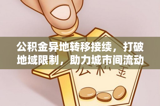 沿河公积金异地转移接续，打破地域限制，助力城市间流动新趋势