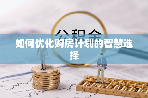 沿河如何优化购房计划的智慧选择