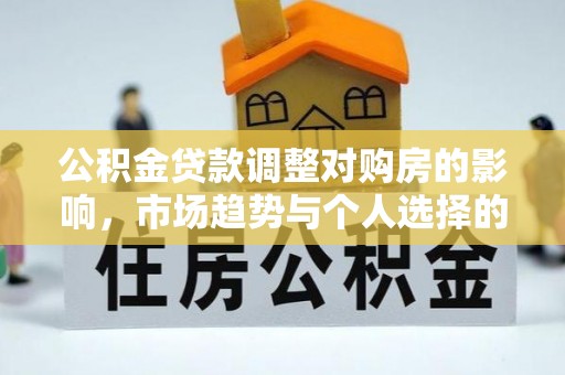 沿河公积金贷款调整对购房的影响，市场趋势与个人选择的深度解析