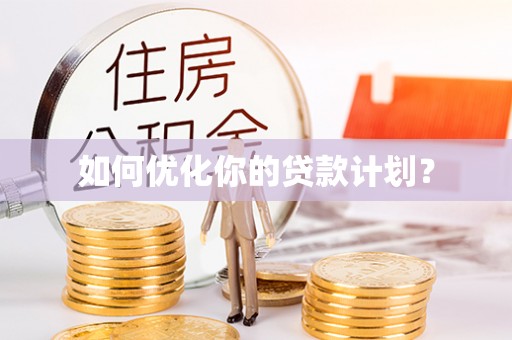 沿河如何优化你的贷款计划？