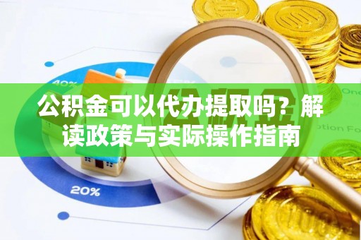 沿河公积金可以代办提取吗？解读政策与实际操作指南