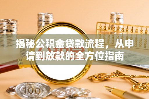 沿河揭秘公积金贷款流程，从申请到放款的全方位指南