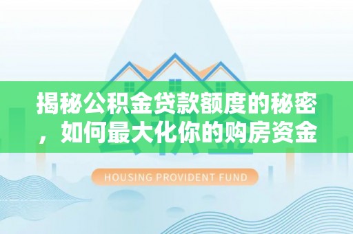 沿河揭秘公积金贷款额度的秘密，如何最大化你的购房资金