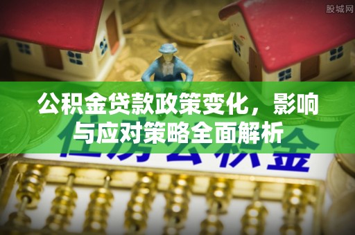 沿河公积金贷款政策变化，影响与应对策略全面解析
