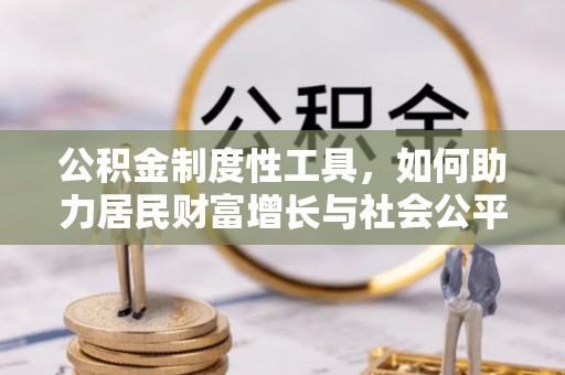 沿河公积金制度性工具，如何助力居民财富增长与社会公平发展