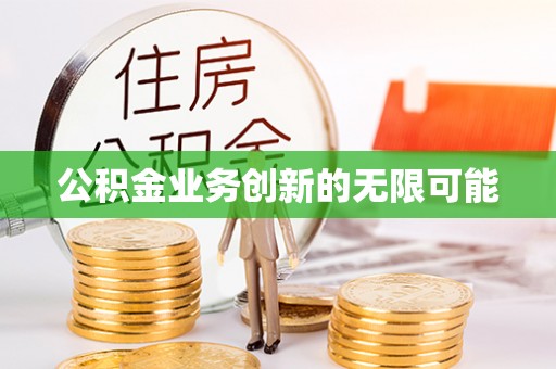 沿河公积金业务创新的无限可能