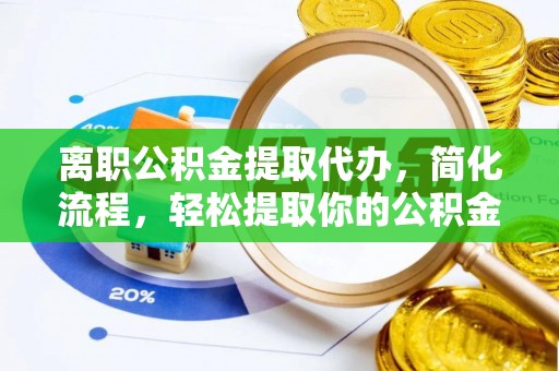 沿河离职公积金提取代办，简化流程，轻松提取你的公积金