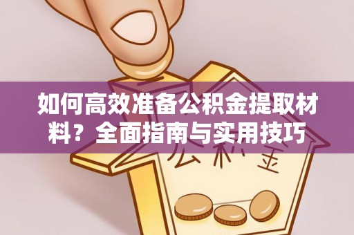 沿河如何高效准备公积金提取材料？全面指南与实用技巧