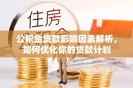 沿河公积金贷款影响因素解析，如何优化你的贷款计划