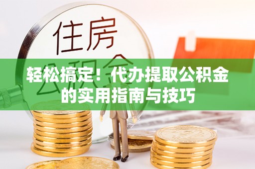 沿河轻松搞定！代办提取公积金的实用指南与技巧