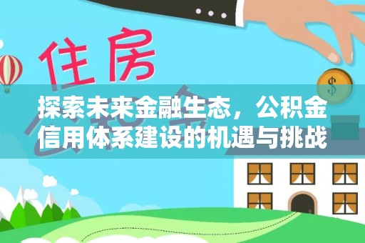 沿河探索未来金融生态，公积金信用体系建设的机遇与挑战