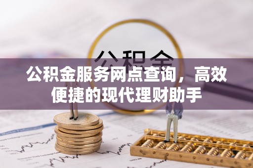 沿河公积金服务网点查询，高效便捷的现代理财助手