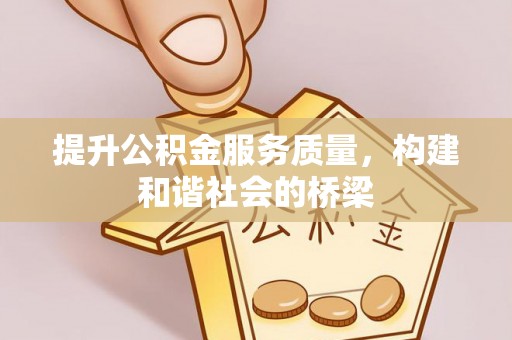 沿河提升公积金服务质量，构建和谐社会的桥梁