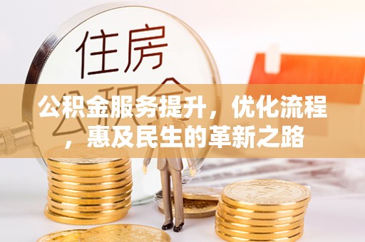 沿河公积金服务提升，优化流程，惠及民生的革新之路
