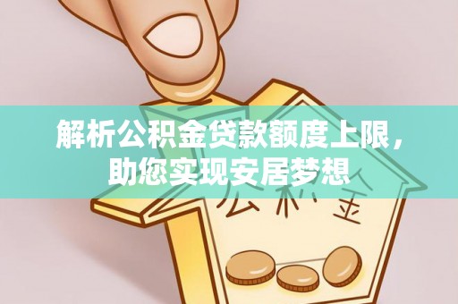 沿河解析公积金贷款额度上限，助您实现安居梦想