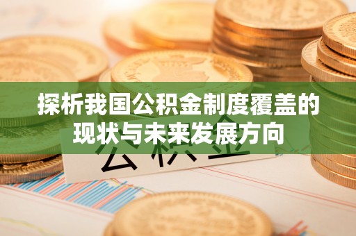 沿河探析我国公积金制度覆盖的现状与未来发展方向