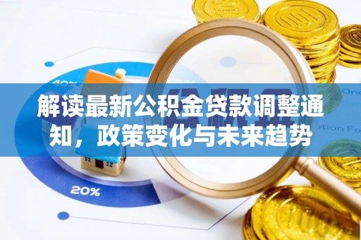 沿河解读最新公积金贷款调整通知，政策变化与未来趋势