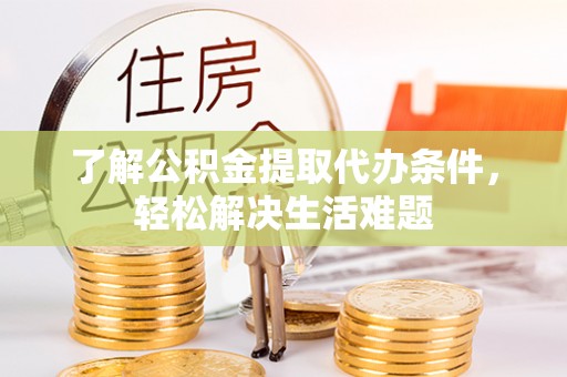 沿河了解公积金提取代办条件，轻松解决生活难题
