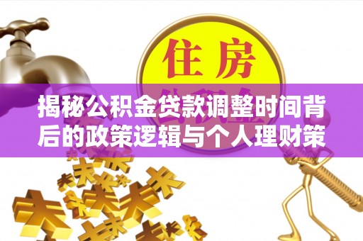 沿河揭秘公积金贷款调整时间背后的政策逻辑与个人理财策略