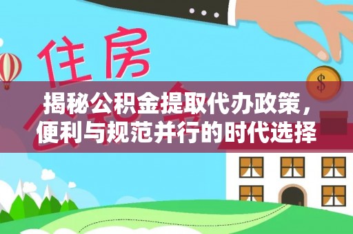 沿河揭秘公积金提取代办政策，便利与规范并行的时代选择