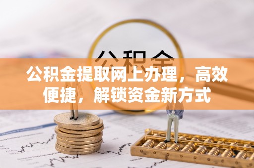 沿河公积金提取网上办理，高效便捷，解锁资金新方式