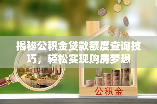 沿河揭秘公积金贷款额度查询技巧，轻松实现购房梦想