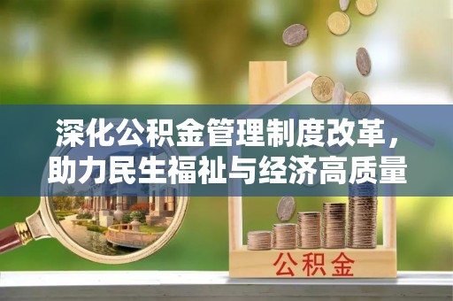 沿河深化公积金管理制度改革，助力民生福祉与经济高质量发展