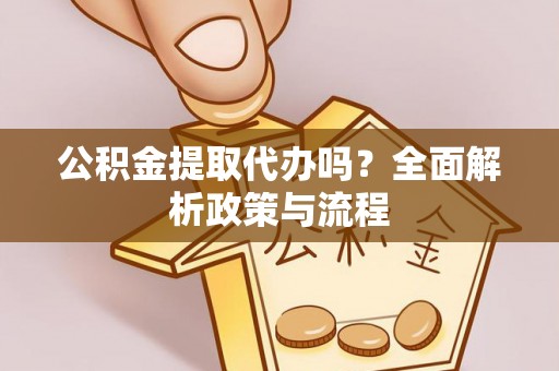 沿河公积金提取代办吗？全面解析政策与流程