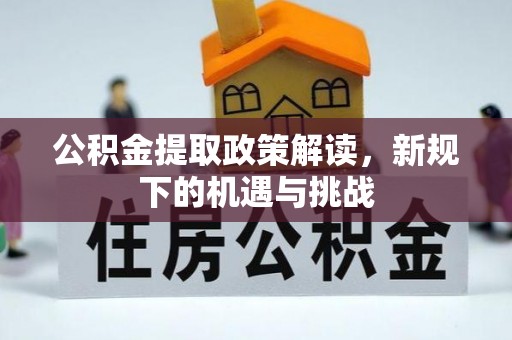 沿河公积金提取政策解读，新规下的机遇与挑战