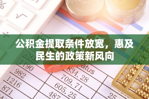 沿河公积金提取条件放宽，惠及民生的政策新风向