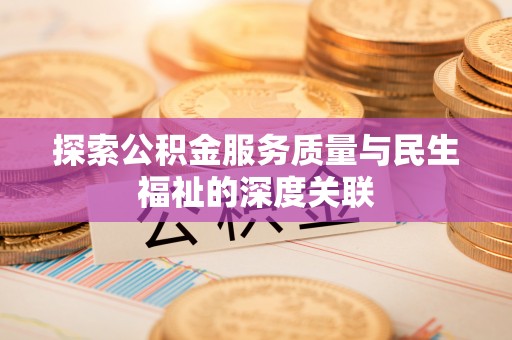 沿河探索公积金服务质量与民生福祉的深度关联