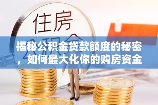 沿河揭秘公积金贷款额度的秘密，如何最大化你的购房资金