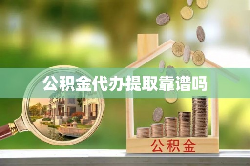 沿河公积金代办提取靠谱吗