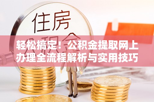 沿河轻松搞定！公积金提取网上办理全流程解析与实用技巧