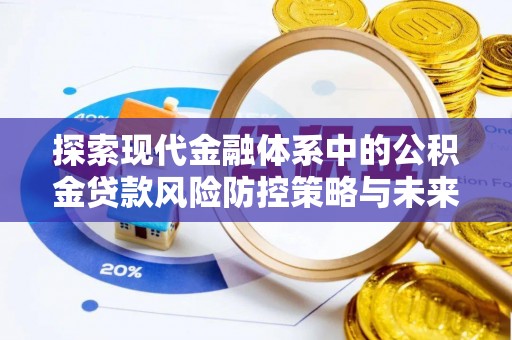 沿河探索现代金融体系中的公积金贷款风险防控策略与未来发展趋势