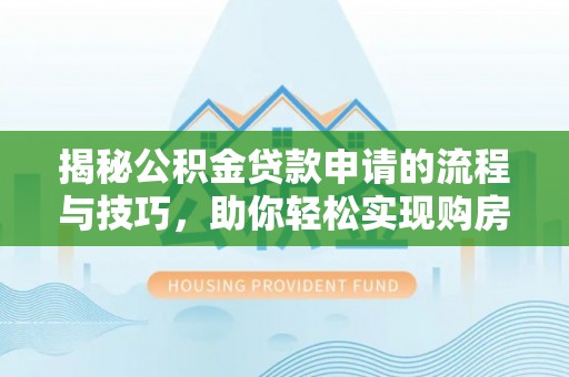 沿河揭秘公积金贷款申请的流程与技巧，助你轻松实现购房梦