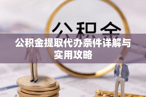 沿河公积金提取代办条件详解与实用攻略