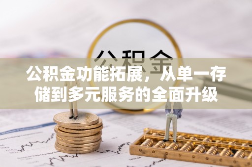 沿河公积金功能拓展，从单一存储到多元服务的全面升级